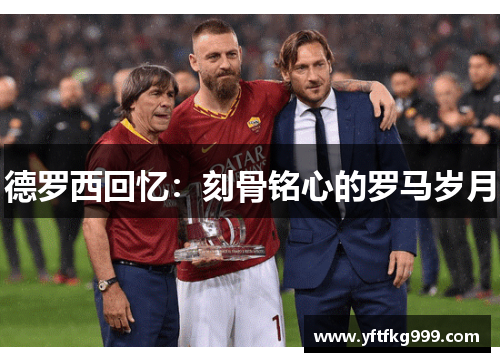 德罗西回忆：刻骨铭心的罗马岁月